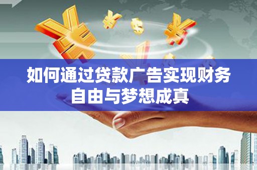 错那如何通过贷款广告实现财务自由与梦想成真