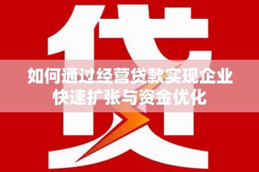 错那如何通过经营贷款实现企业快速扩张与资金优化
