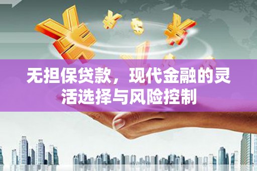 错那无担保贷款，现代金融的灵活选择与风险控制