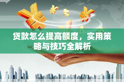 错那贷款怎么提高额度，实用策略与技巧全解析
