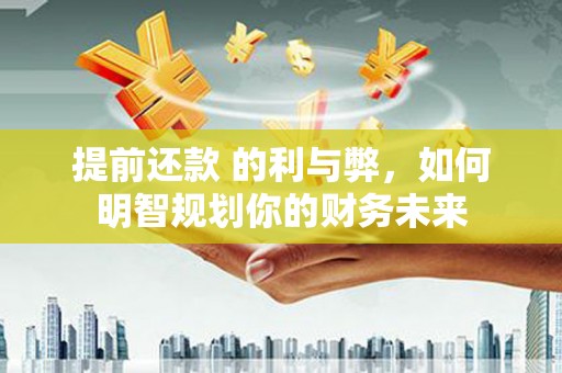 错那提前还款 的利与弊，如何明智规划你的财务未来
