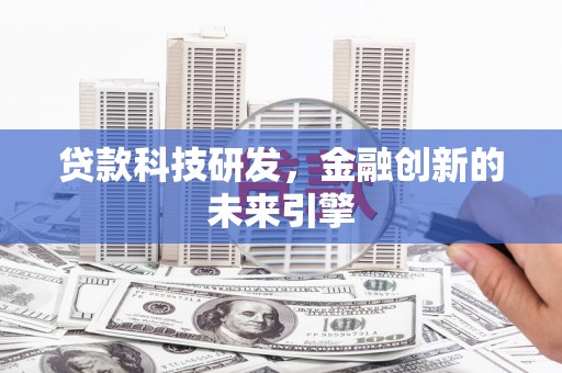 错那贷款科技研发，金融创新的未来引擎