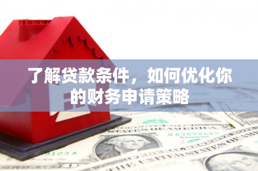 错那了解贷款条件，如何优化你的财务申请策略