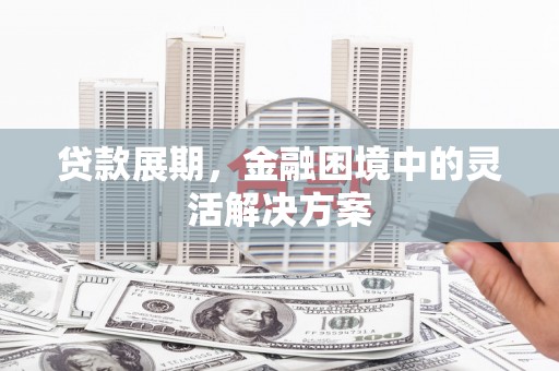 错那贷款展期，金融困境中的灵活解决方案