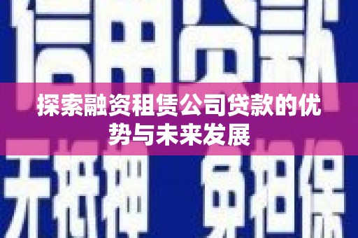 错那探索融资租赁公司贷款的优势与未来发展