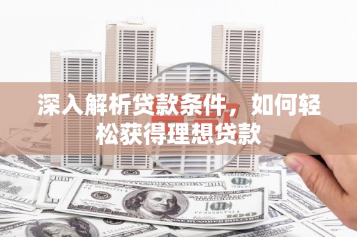 错那深入解析贷款条件，如何轻松获得理想贷款