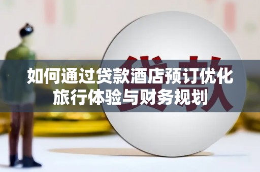 错那如何通过贷款酒店预订优化旅行体验与财务规划
