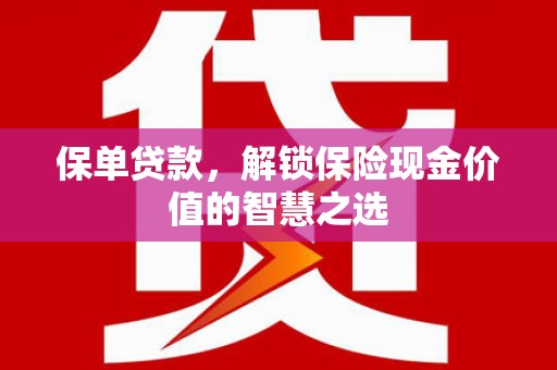 错那保单贷款，解锁保险现金价值的智慧之选