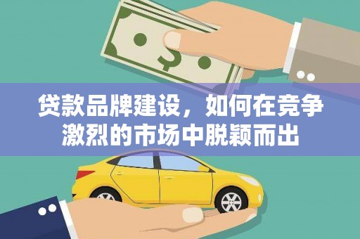错那贷款品牌建设，如何在竞争激烈的市场中脱颖而出
