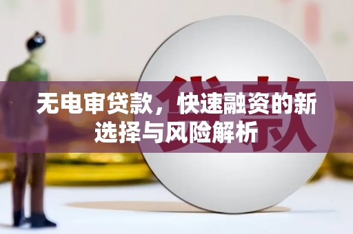 错那无电审贷款，快速融资的新选择与风险解析