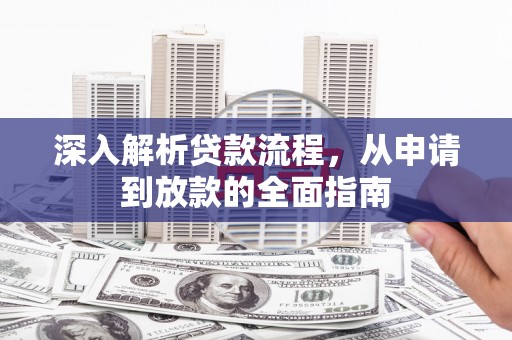 错那深入解析贷款流程，从申请到放款的全面指南
