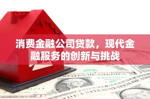 错那消费金融公司贷款，现代金融服务的创新与挑战