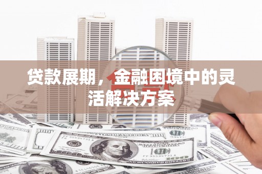 错那贷款展期，金融困境中的灵活解决方案