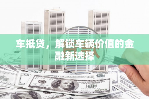 错那车抵贷，解锁车辆价值的金融新选择