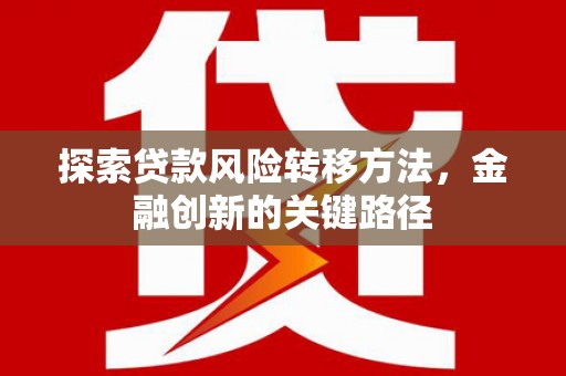 错那探索贷款风险转移方法，金融创新的关键路径