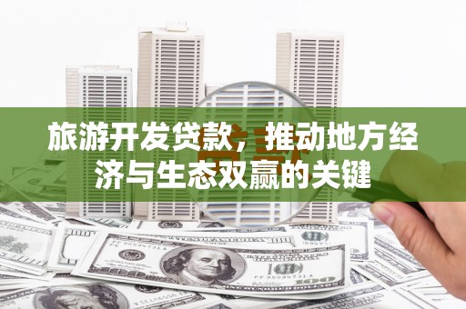 错那旅游开发贷款，推动地方经济与生态双赢的关键