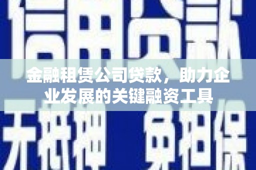 错那金融租赁公司贷款，助力企业发展的关键融资工具