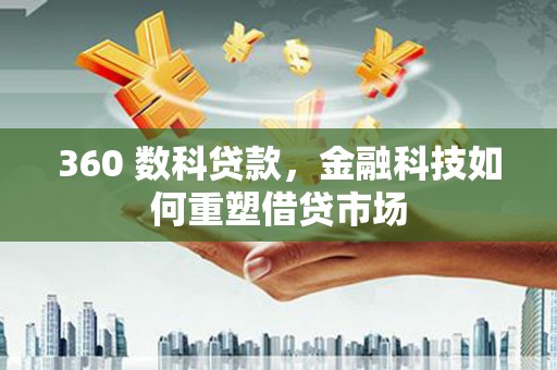 错那360 数科贷款，金融科技如何重塑借贷市场