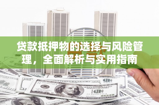 错那贷款抵押物的选择与风险管理，全面解析与实用指南