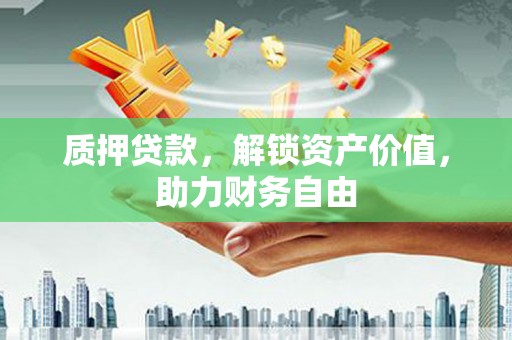 错那质押贷款，解锁资产价值，助力财务自由