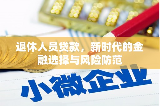 错那退休人员贷款，新时代的金融选择与风险防范
