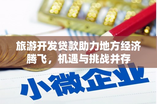 错那旅游开发贷款助力地方经济腾飞，机遇与挑战并存
