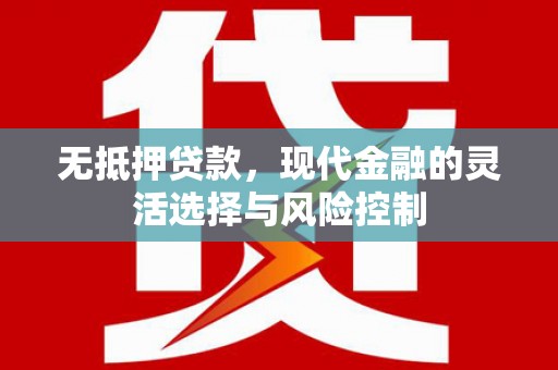 错那无抵押贷款，现代金融的灵活选择与风险控制