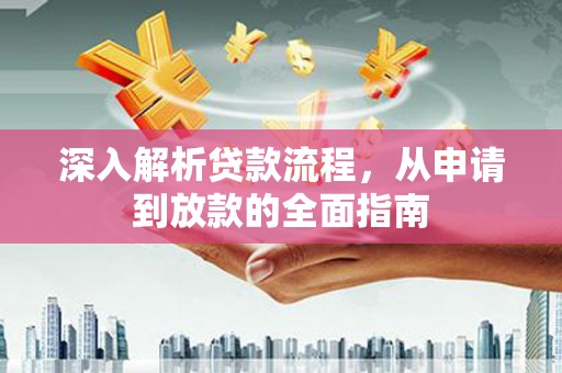 错那深入解析贷款流程，从申请到放款的全面指南