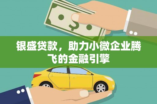 错那银盛贷款，助力小微企业腾飞的金融引擎