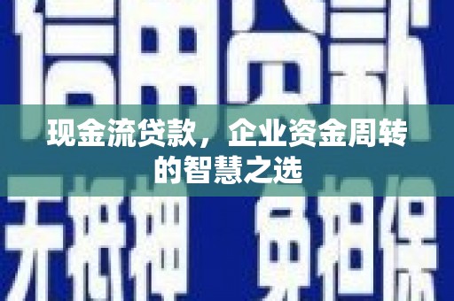 错那现金流贷款，企业资金周转的智慧之选