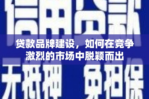 错那贷款品牌建设，如何在竞争激烈的市场中脱颖而出