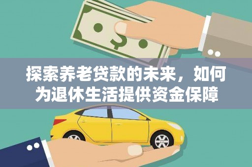 错那探索养老贷款的未来，如何为退休生活提供资金保障
