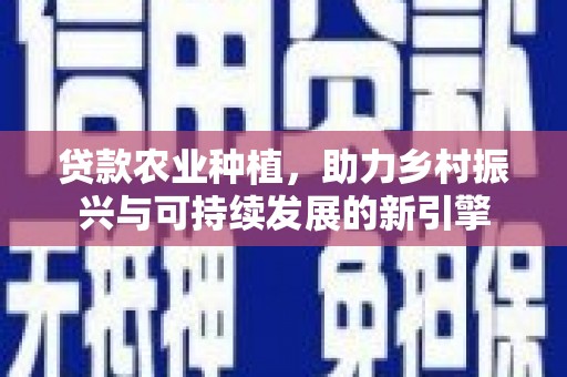 错那贷款农业种植，助力乡村振兴与可持续发展的新引擎