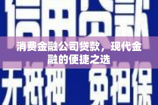 错那消费金融公司贷款，现代金融的便捷之选