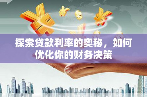 错那探索贷款利率的奥秘，如何优化你的财务决策