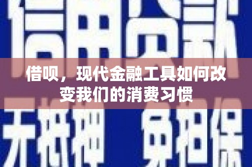错那借呗，现代金融工具如何改变我们的消费习惯