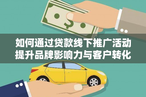 错那如何通过贷款线下推广活动提升品牌影响力与客户转化率