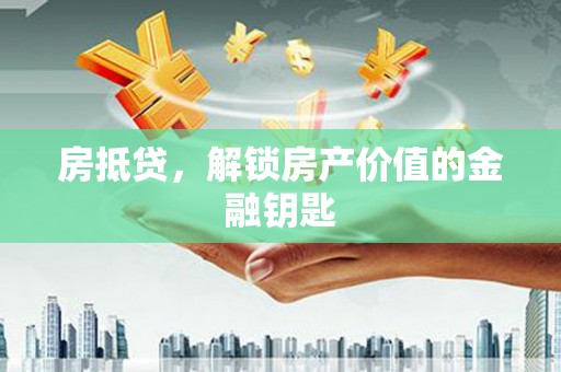 错那房抵贷，解锁房产价值的金融钥匙