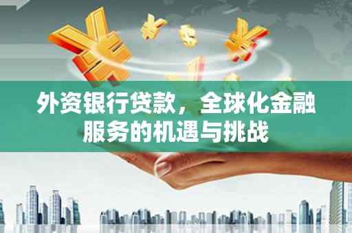 错那外资银行贷款，全球化金融服务的机遇与挑战
