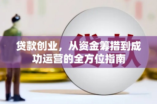 错那贷款创业，从资金筹措到成功运营的全方位指南
