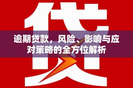 错那逾期贷款，风险、影响与应对策略的全方位解析