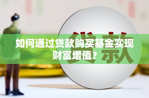错那如何通过贷款购买基金实现财富增值？
