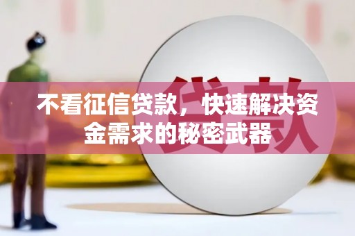 错那不看征信贷款，快速解决资金需求的秘密武器