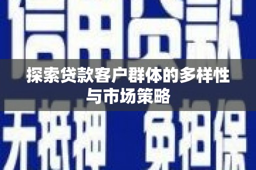 错那探索贷款客户群体的多样性与市场策略