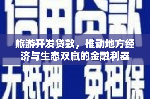 错那旅游开发贷款，推动地方经济与生态双赢的金融利器