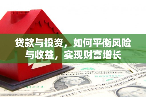 错那贷款与投资，如何平衡风险与收益，实现财富增长