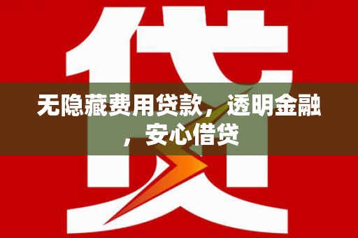 错那无隐藏费用贷款，透明金融，安心借贷
