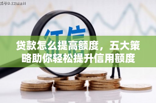 错那贷款怎么提高额度，五大策略助你轻松提升信用额度