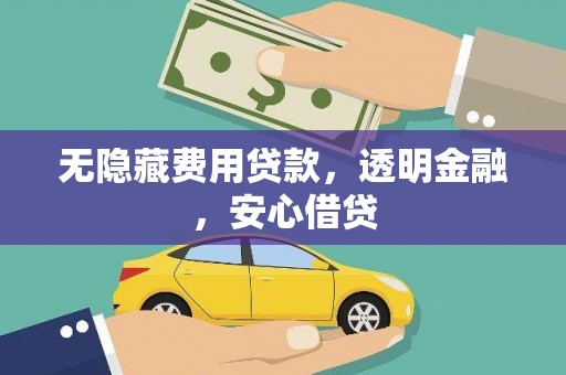 错那无隐藏费用贷款，透明金融，安心借贷