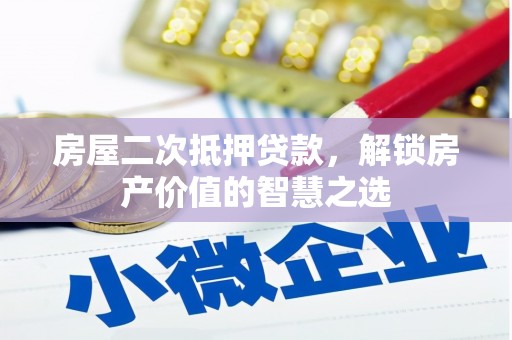 错那房屋二次抵押贷款，解锁房产价值的智慧之选
